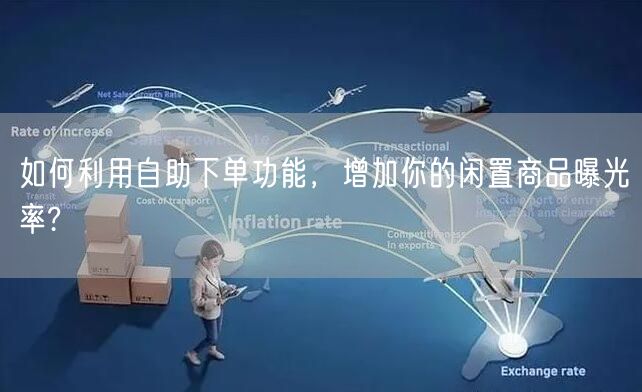 如何利用自助下单功能，增加你的闲置商品曝光率?