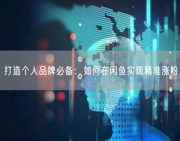 打造个人品牌必备：如何在闲鱼实现精准涨粉