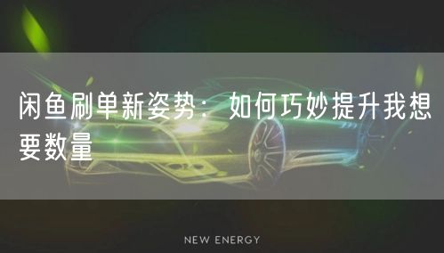 闲鱼刷单新姿势：如何巧妙提升我想要数量