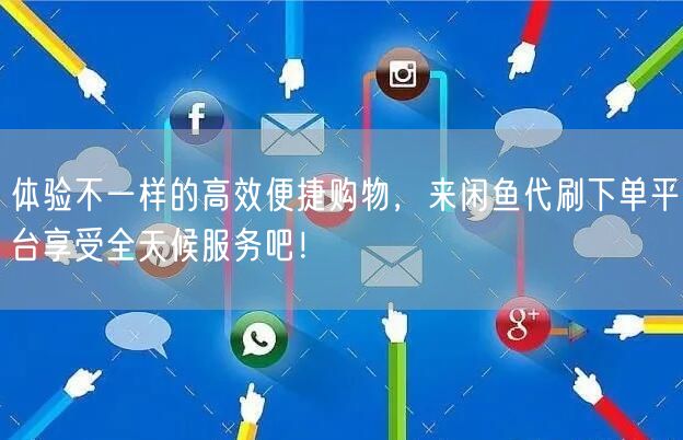 体验不一样的高效便捷购物，来闲鱼代刷下单平台享受全天候服务吧！