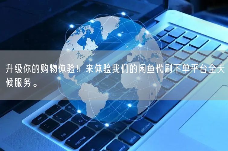 升级你的购物体验！来体验我们的闲鱼代刷下单平台全天候服务。
