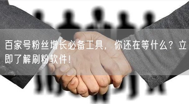 百家号粉丝增长必备工具，你还在等什么？立即了解刷粉软件！