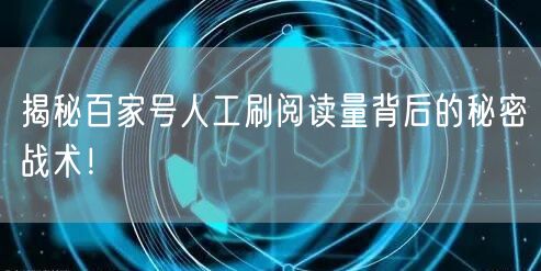 揭秘百家号人工刷阅读量背后的秘密战术！