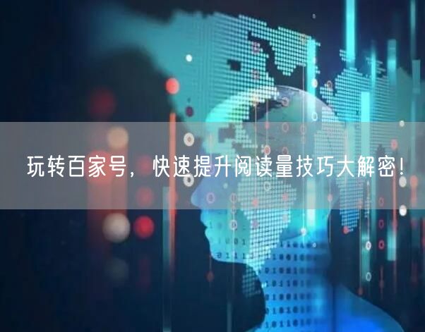 玩转百家号，快速提升阅读量技巧大解密！