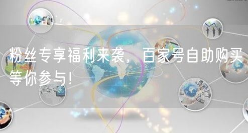 粉丝专享福利来袭，百家号自助购买等你参与！