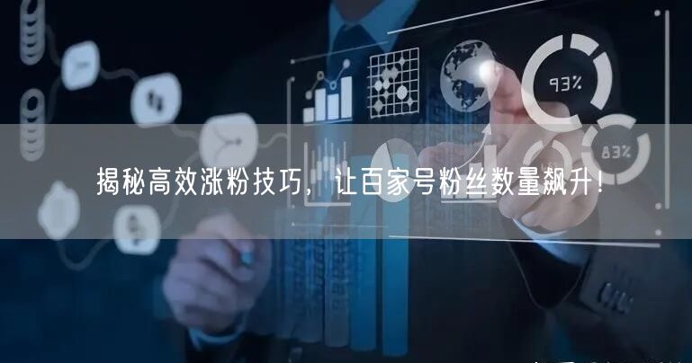 揭秘高效涨粉技巧，让百家号粉丝数量飙升！