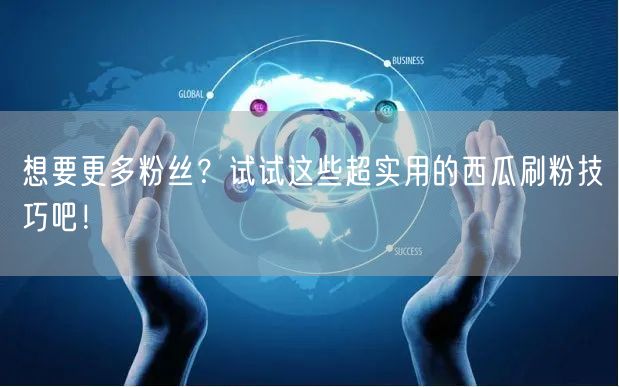想要更多粉丝？试试这些超实用的西瓜刷粉技巧吧！