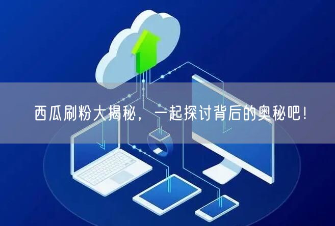 西瓜刷粉大揭秘，一起探讨背后的奥秘吧！
