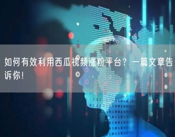 如何有效利用西瓜视频涨粉平台？一篇文章告诉你！