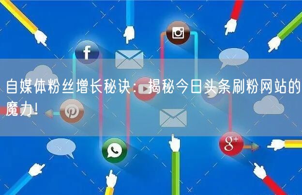 自媒体粉丝增长秘诀：揭秘今日头条刷粉网站的魔力！