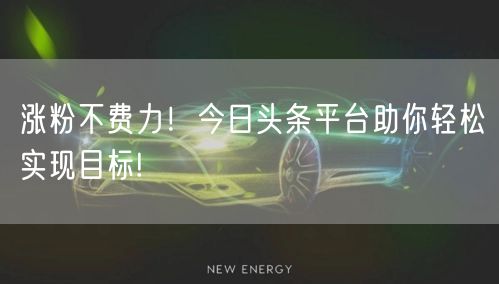 涨粉不费力！今日头条平台助你轻松实现目标!