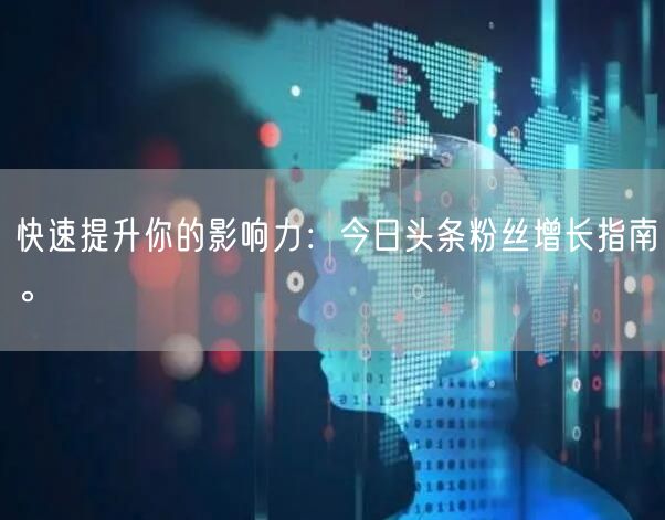 快速提升你的影响力：今日头条粉丝增长指南。