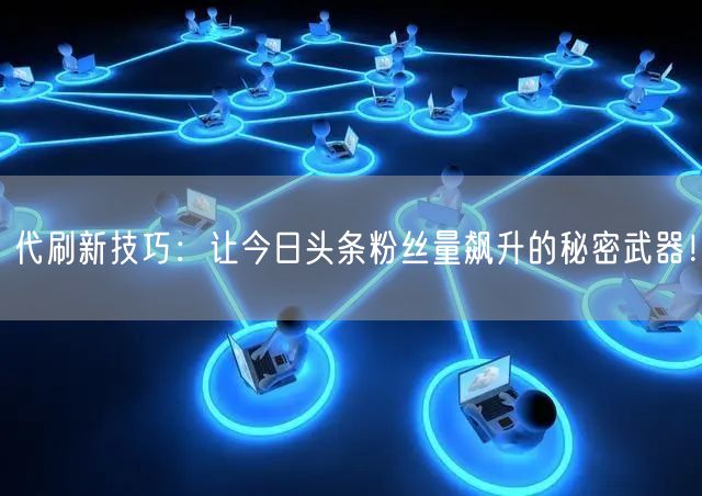 代刷新技巧：让今日头条粉丝量飙升的秘密武器！