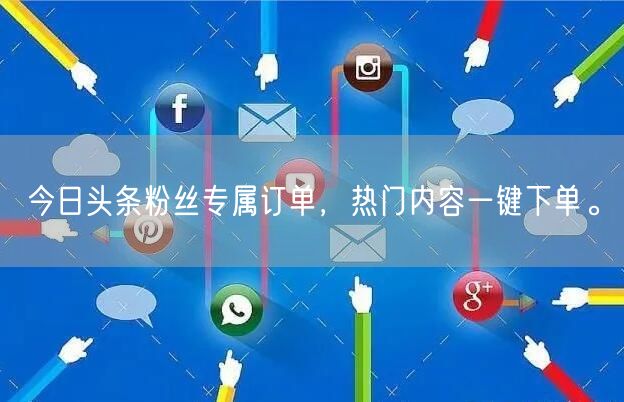 今日头条粉丝专属订单，热门内容一键下单。