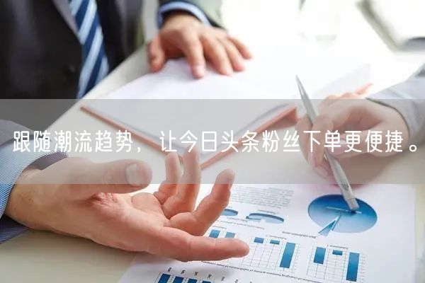 跟随潮流趋势，让今日头条粉丝下单更便捷。