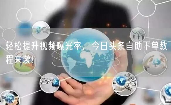轻松提升视频曝光率，今日头条自助下单教程来袭！