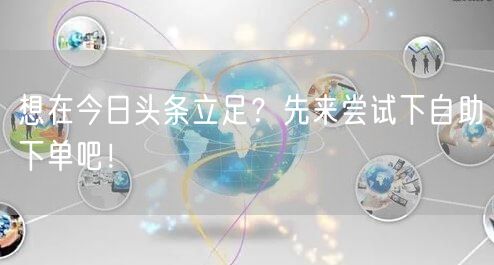 想在今日头条立足？先来尝试下自助下单吧！