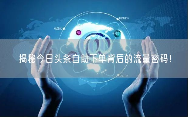 揭秘今日头条自助下单背后的流量密码！