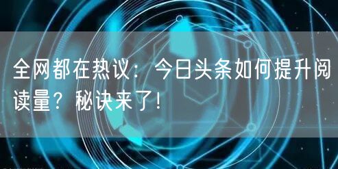 全网都在热议：今日头条如何提升阅读量？秘诀来了！