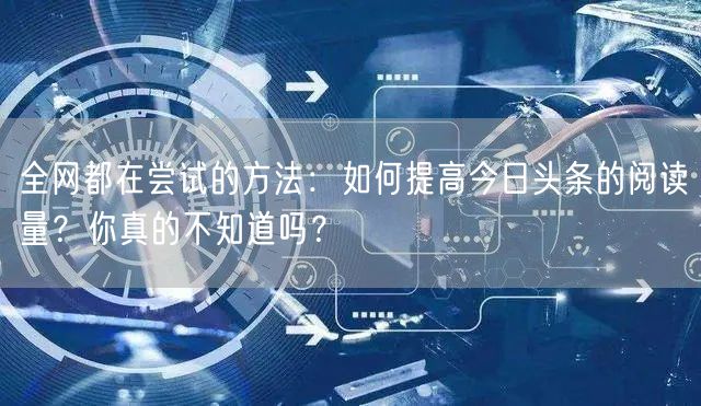 全网都在尝试的方法：如何提高今日头条的阅读量？你真的不知道吗？