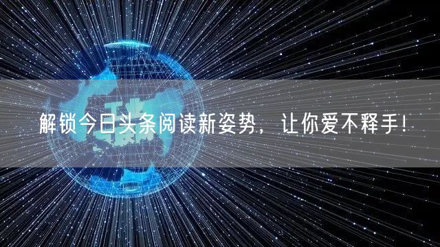 解锁今日头条阅读新姿势，让你爱不释手！
