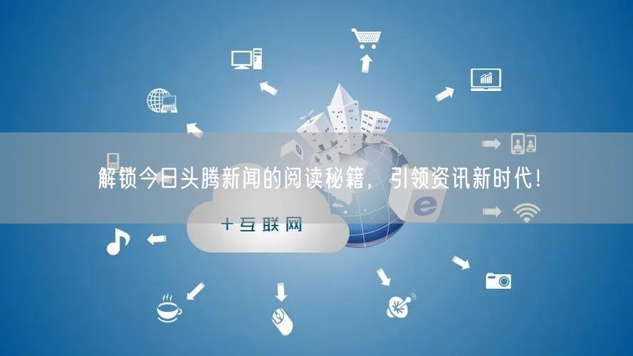 解锁今日头腾新闻的阅读秘籍，引领资讯新时代！