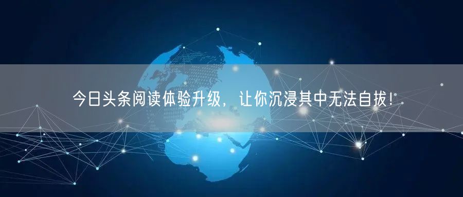 今日头条阅读体验升级，让你沉浸其中无法自拔！