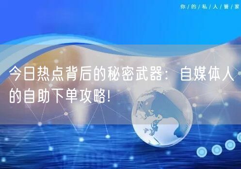 今日热点背后的秘密武器：自媒体人的自助下单攻略!