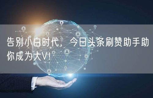 告别小白时代，今日头条刷赞助手助你成为大V！