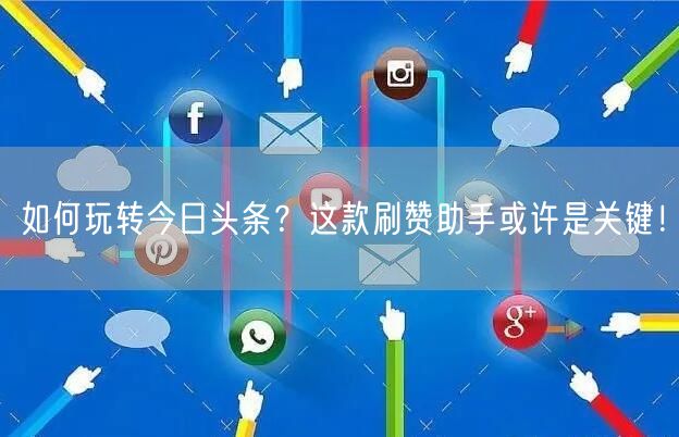 如何玩转今日头条？这款刷赞助手或许是关键！