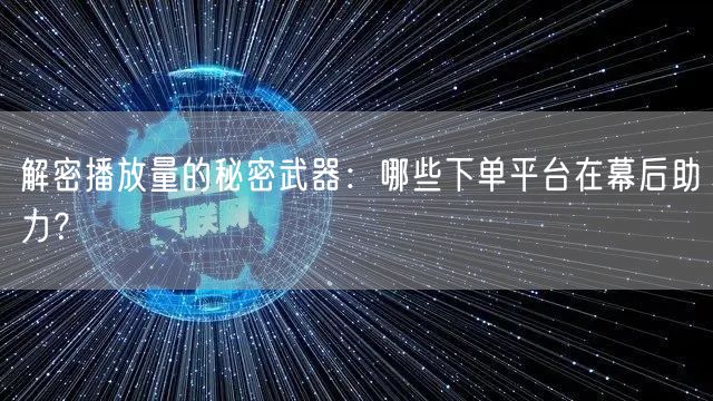 解密播放量的秘密武器：哪些下单平台在幕后助力？