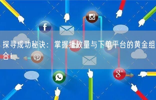 探寻成功秘诀：掌握播放量与下单平台的黄金组合！
