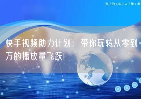 快手视频助力计划：带你玩转从零到万的播放量飞跃!