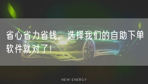 省心省力省钱，选择我们的自助下单软件就对了！