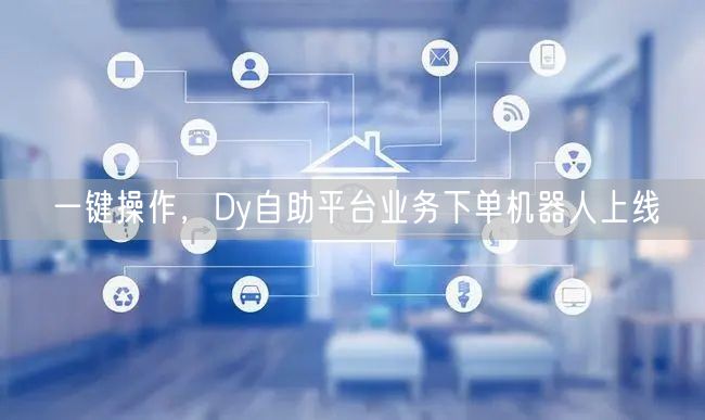 一键操作，Dy自助平台业务下单机器人上线