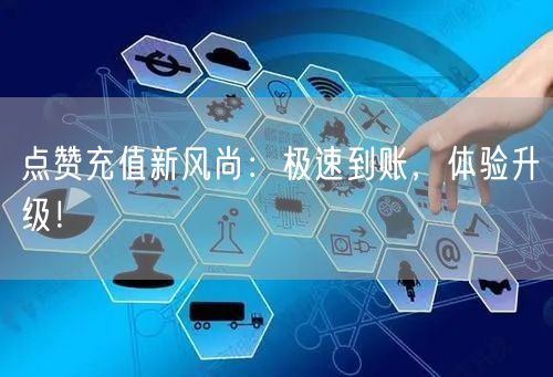 点赞充值新风尚：极速到账，体验升级！