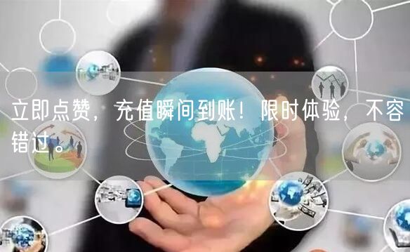 立即点赞，充值瞬间到账！限时体验，不容错过。