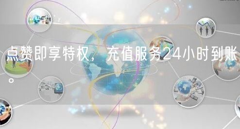 点赞即享特权，充值服务24小时到账。