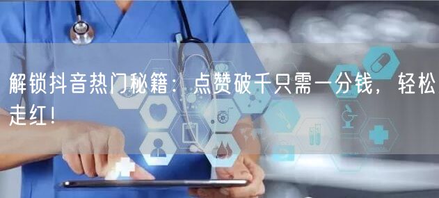 解锁抖音热门秘籍：点赞破千只需一分钱，轻松走红！