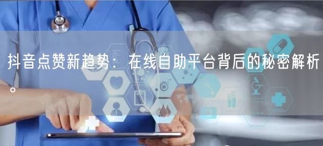 抖音点赞新趋势：在线自助平台背后的秘密解析。