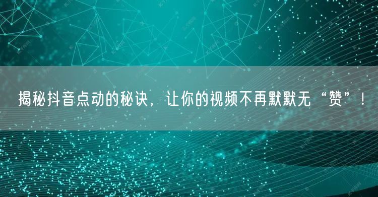 揭秘抖音点动的秘诀，让你的视频不再默默无“赞”！