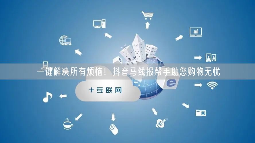 一键解决所有烦恼！抖音马线报帮手助您购物无忧