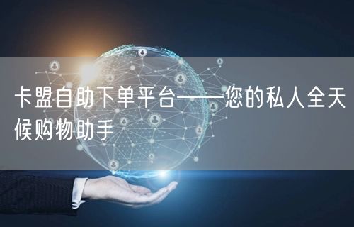 卡盟自助下单平台——您的私人全天候购物助手