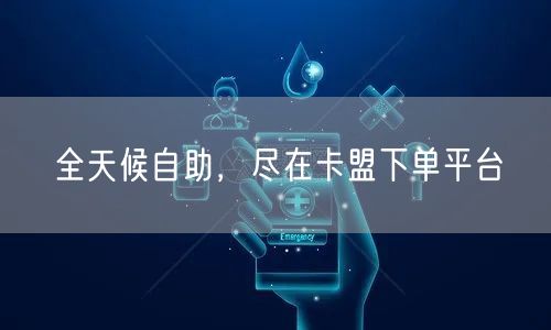 全天候自助，尽在卡盟下单平台