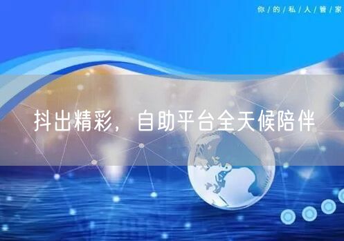 抖出精彩，自助平台全天候陪伴