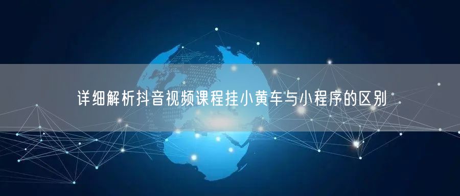 详细解析抖音视频课程挂小黄车与小程序的区别