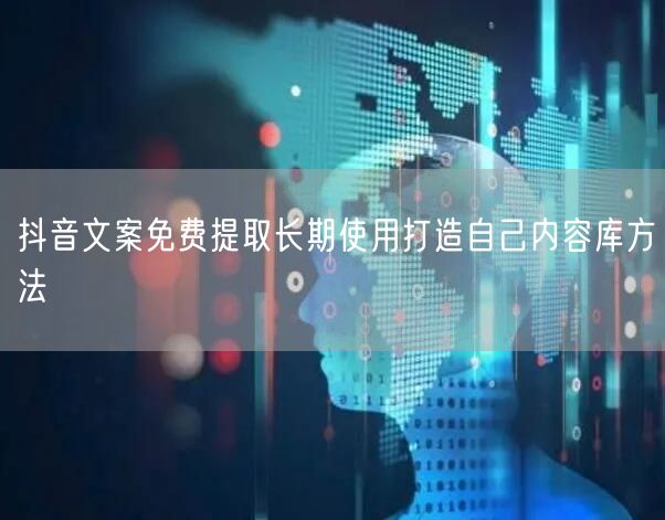 抖音文案免费提取长期使用打造自己内容库方法
