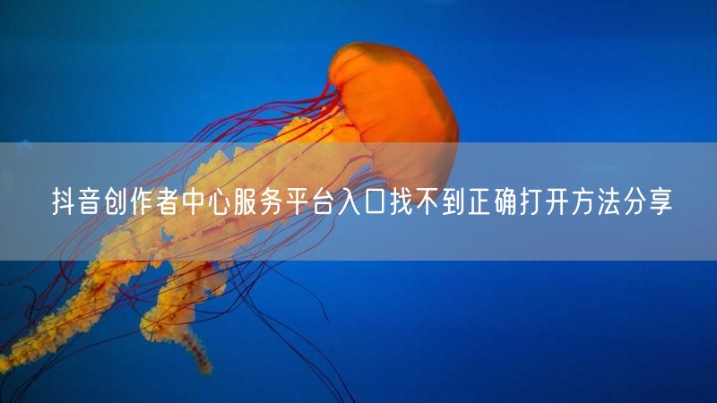 抖音创作者中心服务平台入口找不到正确打开方法分享