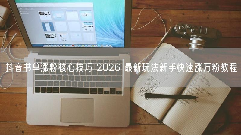 抖音书单涨粉核心技巧 2026 最新玩法新手快速涨万粉教程