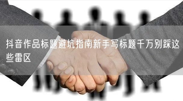抖音作品标题避坑指南新手写标题千万别踩这些雷区